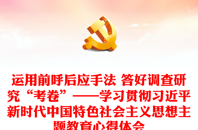 运用前呼后应手法 答好调查研究“考卷”——学习贯彻习近平新时代中国特色社会主义思想主题教育心得体会