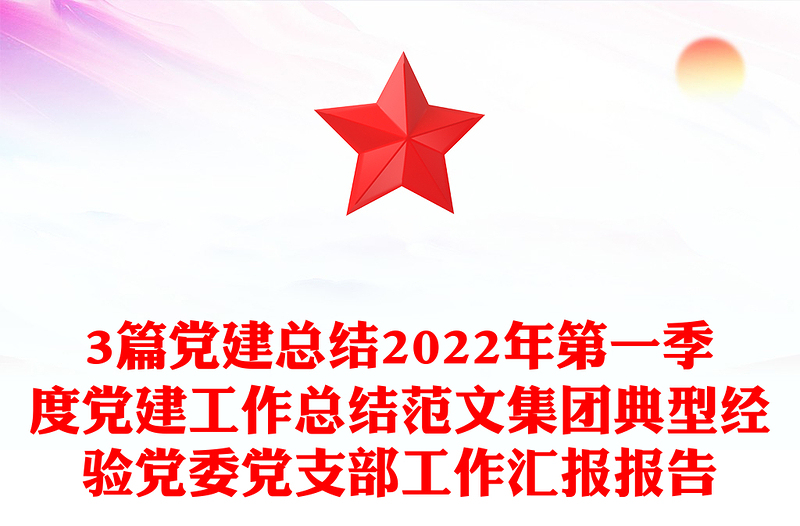 3篇党建总结2022年第一季度党建工作总结范文集团典型经验党委党支部工作汇报报告