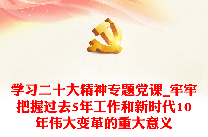 学习二十大精神专题党课_牢牢把握过去5年工作和新时代10年伟大变革的重大意义