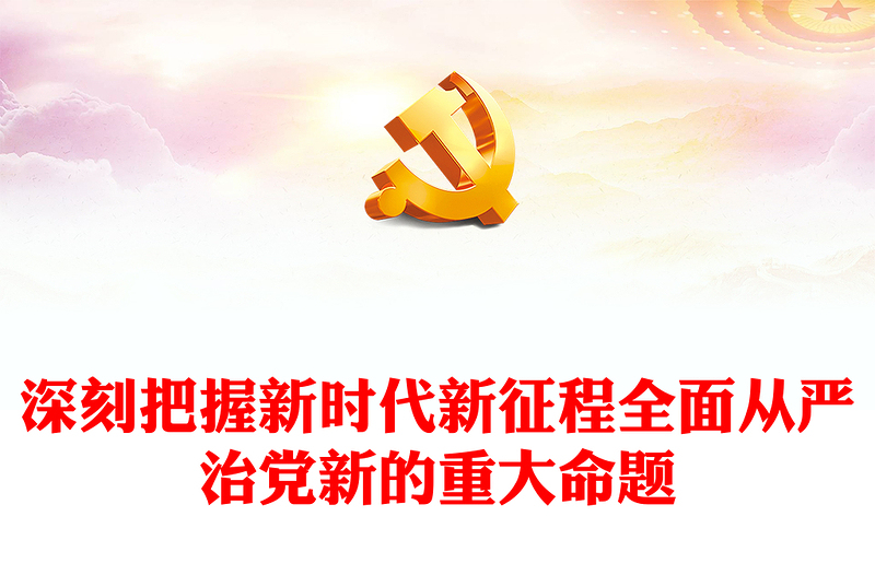 深刻把握新时代新征程全面从严治党新的重大命题PPT党课课件(讲稿)