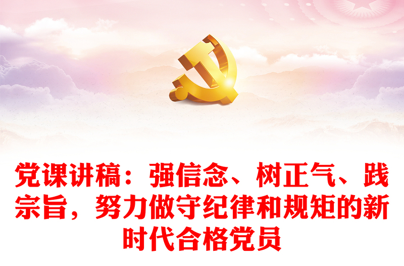 党课讲稿：强信念、树正气、践宗旨，努力做守纪律和规矩的新时代合格党员
