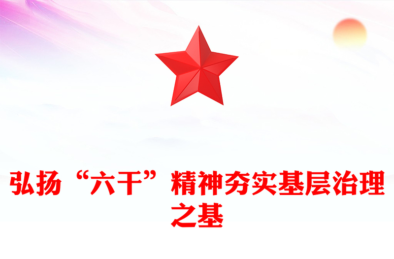 大气精美弘扬“六干”精神夯实基层治理之基PPT微党课(讲稿)
