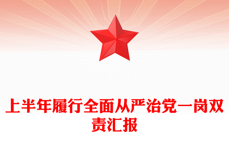 党建风上半年履行全面从严治党一岗双责汇报PPT模板(讲稿)