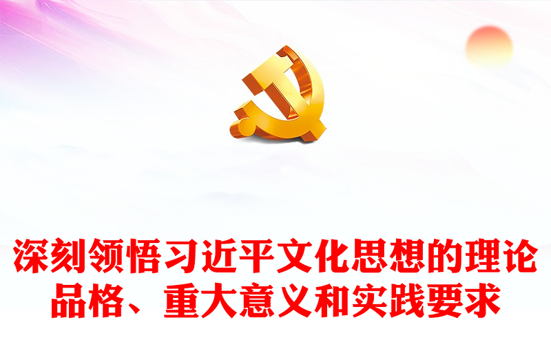  2023领悟习近平文化思想的理论品格、重大意义和实践要PPT简约风党员干部学习习近平文化思想专题党课课件模板(讲稿)