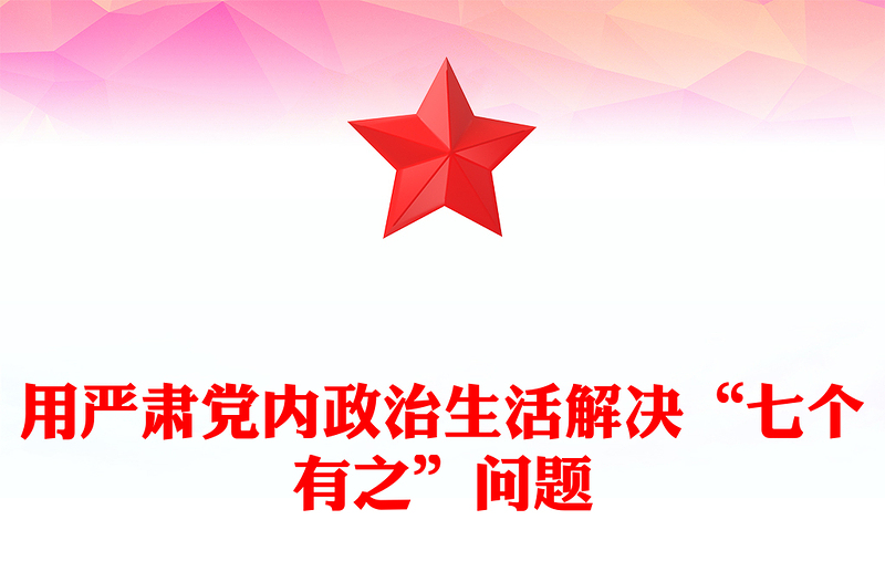 用严肃党内政治生活解决“七个有之”问题PPT红色精美风党员干部学习教育专题党课党建课件(讲稿)