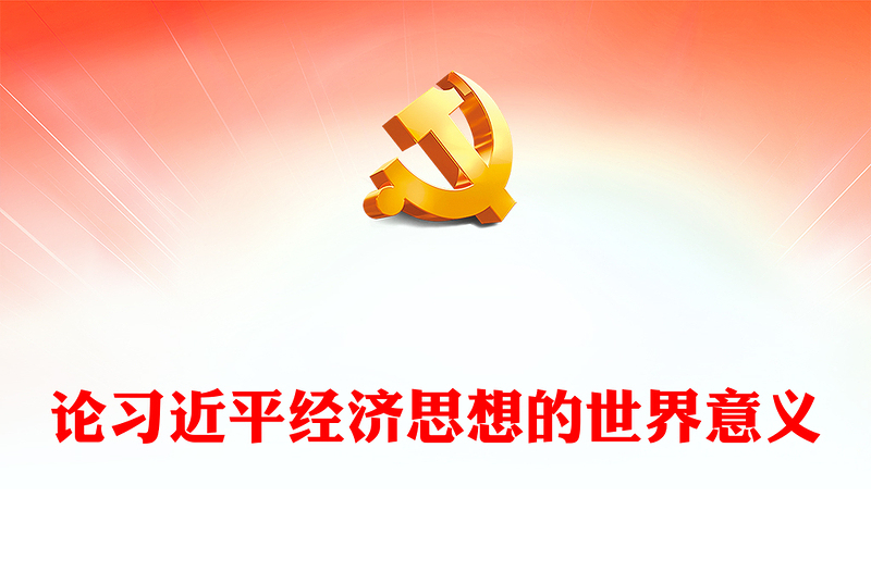 论习近平经济思想的世界意义PPT党建风党员干部学习教育专题党课党建课件(讲稿)