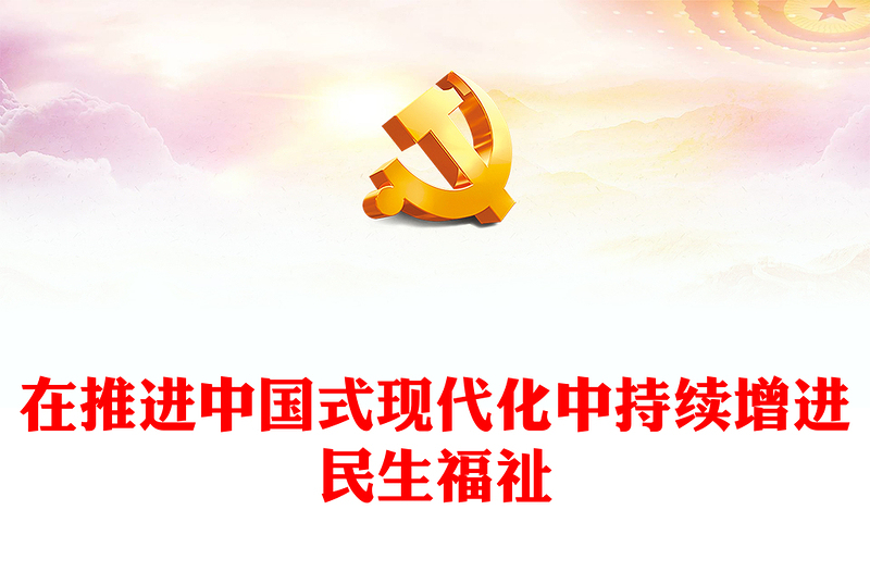 2023在推进中国式现代化中持续增进民生福祉ppt精美大气风习近平新时代民生发展思想基层党组织党支部党课培训课件(讲稿)