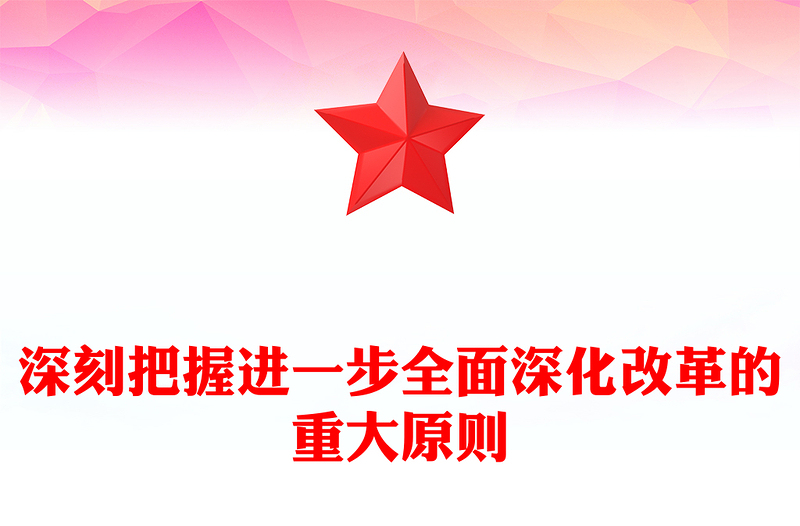 创意深刻把握进一步全面深化改革的重大原则党课讲稿