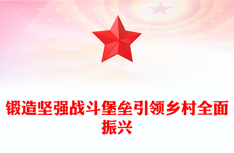 农村基层党组织党课PPT锻造坚强战斗堡垒引领乡村全面振兴课件(讲稿)