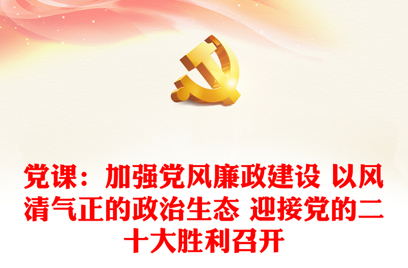 党课：加强党风廉政建设 以风清气正的政治生态 迎接党的二十大胜利召开