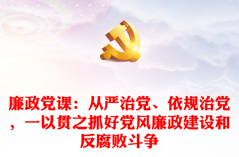 廉政党课：从严治党、依规治党，一以贯之抓好党风廉政建设和反腐败斗争