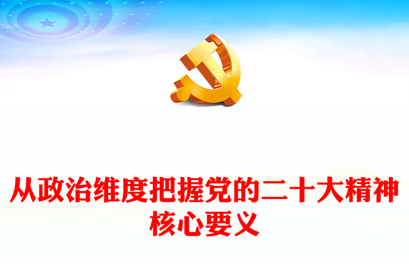 从政治维度把握党的二十大精神核心要义PPT优质党政风学习宣传贯彻党的二十大精神专题党课党建课件(讲稿)