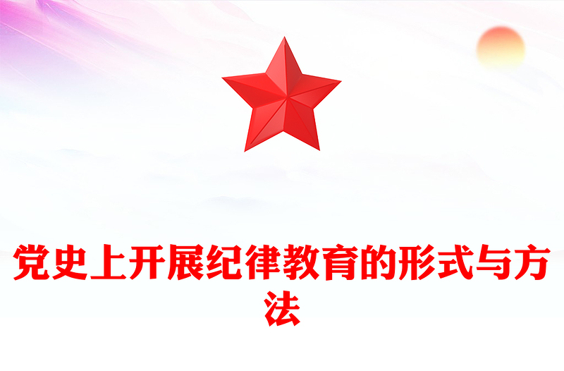 党政风党史上开展纪律教育的形式与方法PPT党纪学习教育主题课件(讲稿)