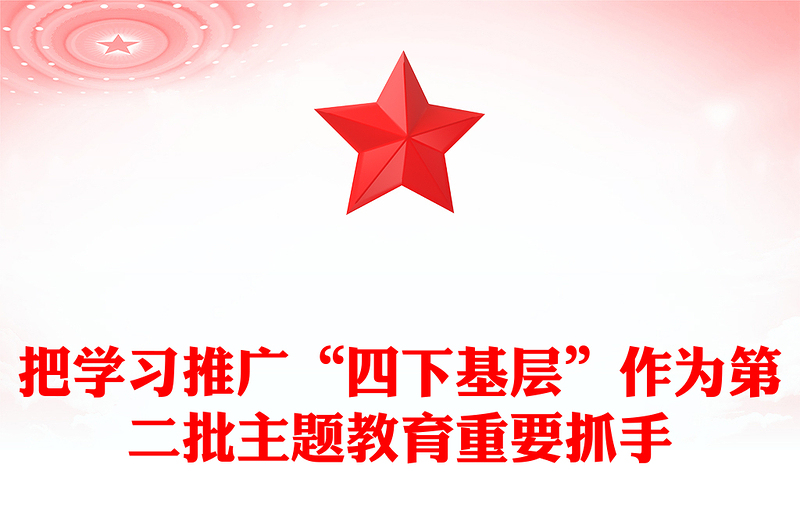 2023四下基层PPT把握四下基层的基本内涵时代价值和实践要求学好主题教育党员教育党课(讲稿)