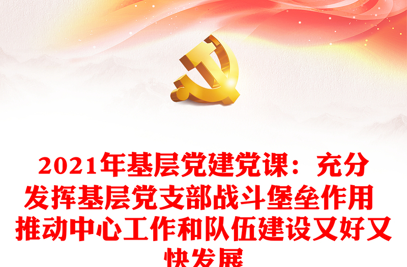 年基层党建党课：充分发挥基层党支部战斗堡垒作用 推动中心工作和队伍建设又好又快发展