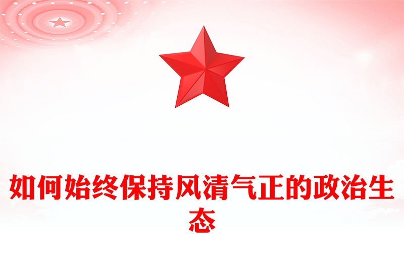 如何始终保持风清气正的政治生态PPT简约优质严肃党内政治生活净化党内政治生态党课课件(讲稿)