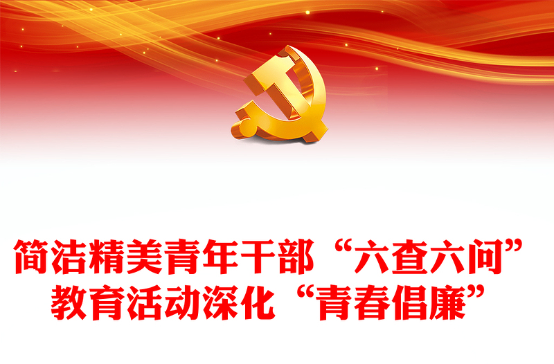 简洁精美青年干部“六查六问”教育活动深化“青春倡廉”行动工作方案党课讲稿