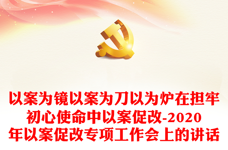 以案为镜以案为刀以为炉在担牢初心使命中以案促改-2020年以案促改专项工作会上的讲话