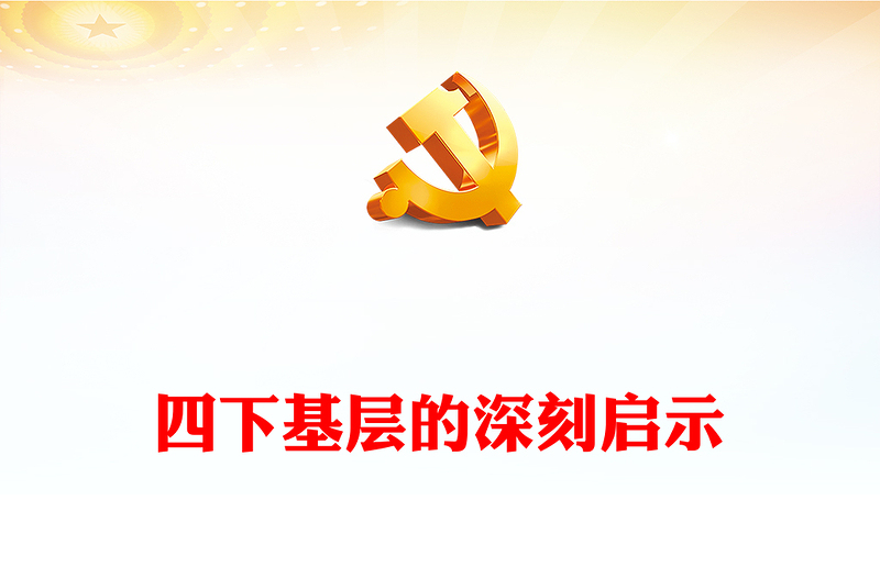 2023四下基层PPT简洁实用学习四下基层的深刻启示深入践行以人民为中心主题教育微宣讲(讲稿)