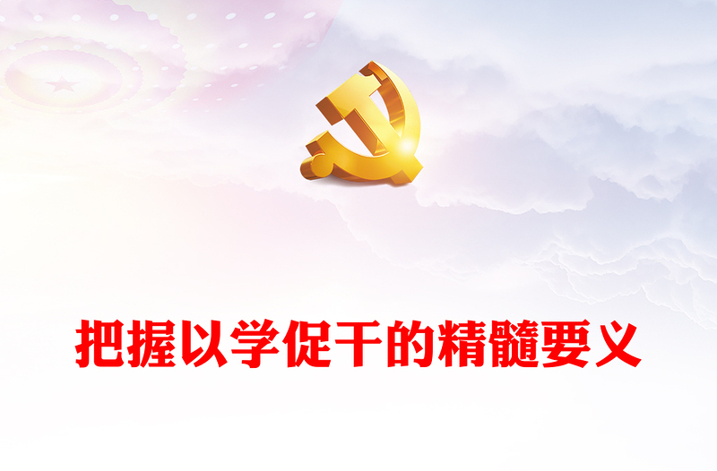 2023把握以学促干的精髓要义PPT精品风党员干部学习教育专题党课课件(讲稿)