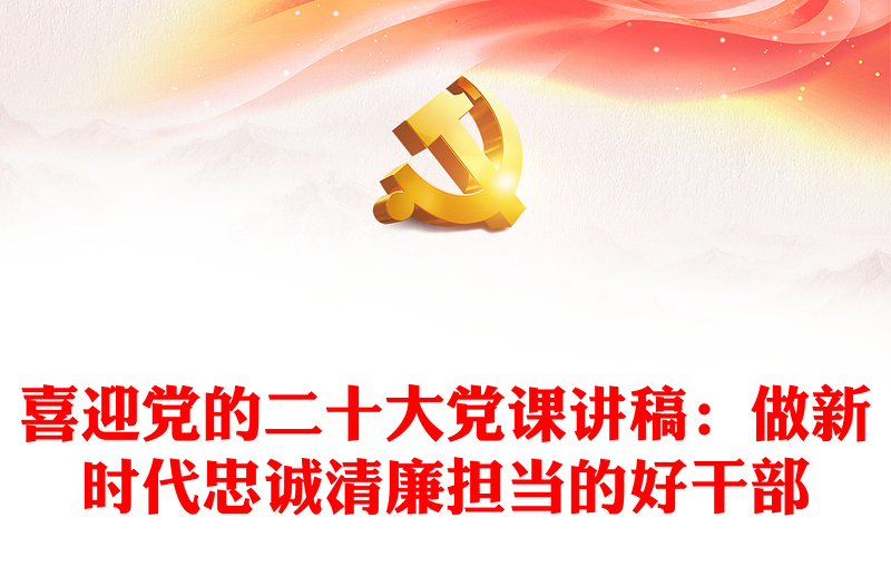 喜迎党的二十大党课讲稿：做新时代忠诚清廉担当的好干部