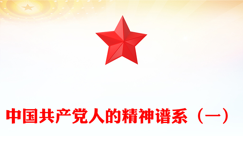 党政风中国共产党人的精神谱系（一）PPT中国精神微党课(讲稿)