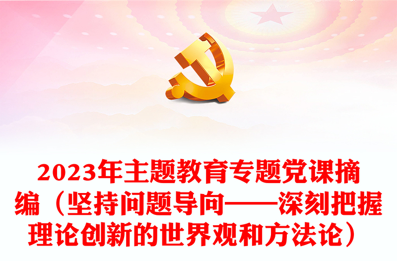 2023年主题教育专题党课摘编（坚持问题导向——深刻把握理论创新的世界观和方法论）