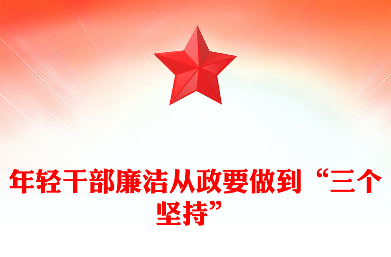 精美实用年轻干部廉洁从政要做到“三个坚持”PPT廉政党课(讲稿)