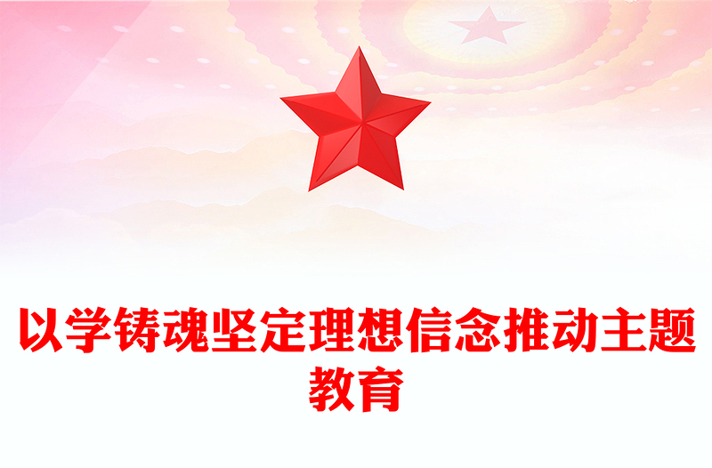 2023以学铸魂坚定理想信念推动主题教育PPT简约党政风学习贯彻相关领导新时代中国特色社会主义思想主题教育专题党课课件模板(讲稿)