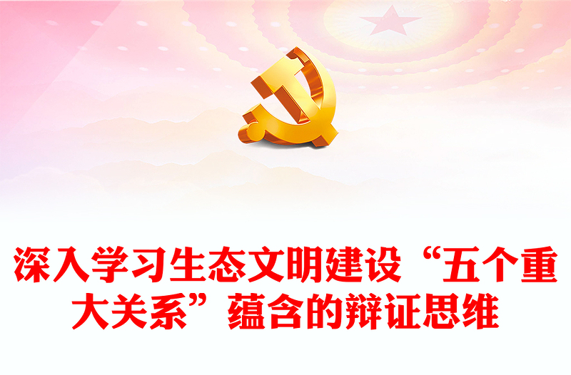 生态文明建设“五个重大关系”的内涵ppt精美党政风持续不断推进生态文明建设党组织党支部党员学习培训党课课件(讲稿)