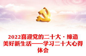 喜迎党的二十大·缔造美好新生活——学习二十大心得体会