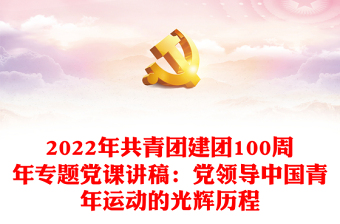 共青团建团100周年专题党课讲稿：党领导中国青年运动的光辉历程