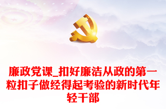 廉政党课_扣好廉洁从政的第一粒扣子做经得起考验的新时代年轻干部