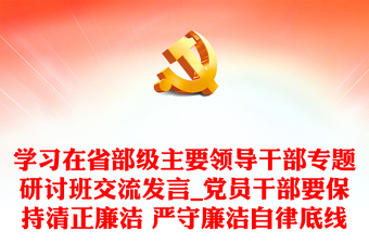 学习在省部级主要领导干部专题研讨班交流发言_党员干部要保持清正廉洁 严守廉洁自律底线