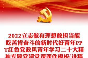 2022立志做有理想敢担当能吃苦肯奋斗的新时代好青年PPT红色党政风青年学习二十大精神专题党建党课课件模板(讲稿)