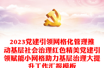 2023党建引领网格化管理推动基层社会治理红色精美党建引领赋能小网格助力基层治理大提升工作汇报模板