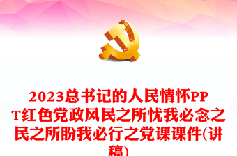 2023总书记的人民情怀PPT红色党政风民之所忧我必念之民之所盼我必行之党课课件(讲稿)