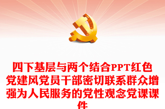 四下基层与两个结合PPT党政风党建风党员干部密切联系群众增强为人民服务的党性观念党课课件