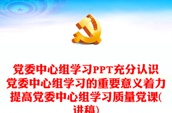 党委中心组学习PPT充分认识党委中心组学习的重要意义着力提高党委中心组学习质量党课(讲稿)