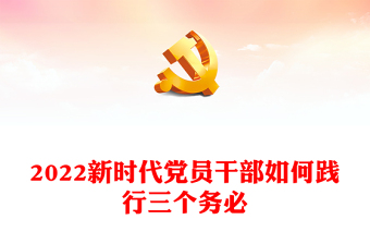 新时代党员干部如何践行三个务必(讲稿)