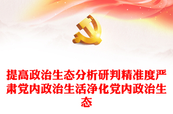 政治生态PPT精美党建风提高政治生态分析研判精准度严肃党内政治生活净化党内政治生态专题党课课件(讲稿)