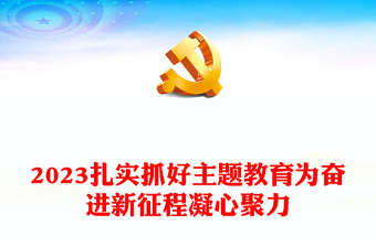 2023扎实抓好主题教育为奋进新征程凝心聚力PPT习近平新时代中国特色社会主义思想主题教育党课课件(讲稿)