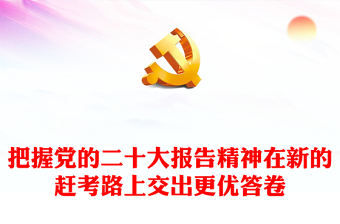 深刻把握党的二十大报告精神在新的赶考路上交出更优答卷PPT党政风深入学习宣传贯彻党的二十大精神专题党课党建课件(讲稿)