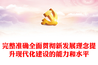 完整准确全面贯彻新发展理念提升现代化建设的能力和水平PPT党建风基层党委党支部干部学习教育专题党课课件(讲稿)