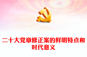 二十大党章修正案的鲜明特点和时代意义PPT大气党政风深入学习二十大党章修正案专题党课党建课件(讲稿)