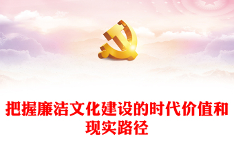 把握廉洁文化建设的时代价值和现实路径PPT党政风党员干部学习教育专题党课(讲稿)