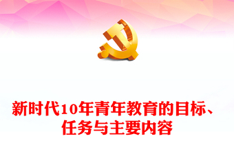 新时代10年青年教育的目标、任务与主要内容PPT大气党建风党员干部学习教育专题党课党建课件(讲稿)