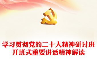 2023学习贯彻党的二十大精神研讨班开班式重要讲话精神解读PPT党政风学习贯彻党的二十大精神研讨班专题党课课件(讲稿)