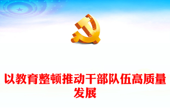 以教育整顿推动干部队伍高质量发展PPT精美大气在学习贯彻主题教育中开展干部队伍教育整顿党课(讲稿)