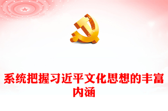 党政风全面系统的把握习近平文化思想的丰富内涵PPT党员干部学习习近平文化思想专题党课课件模板(讲稿)